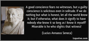 conscience fears no witnesses, but a guilty conscience is solicitous ...