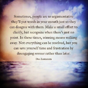 Sometimes, people are so argumentative they'll put words in your mouth ...