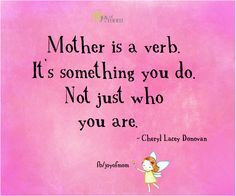 Mother is a verb. It's something you do. Not just who you are. ~Cheryl ...