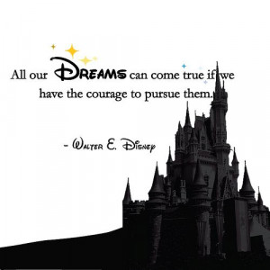 All our dreams con come true if we have the courage to pursue them