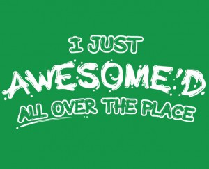 Funny Quotes About Being Awesome i just awesome'd all over the