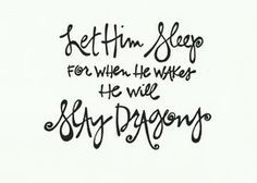 Let Him Sleep, For When He Wakes, He Will Slay Dragons