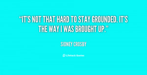 It's not that hard to stay grounded. It's the way I was brought up ...