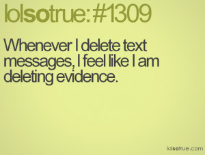 Whenever I delete text messages, I feel like I am deleting evidence.