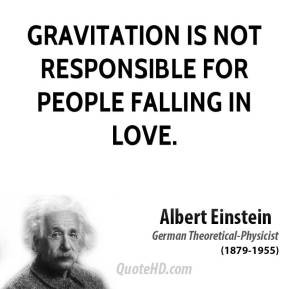 Gravitation is not responsible for people falling in love.