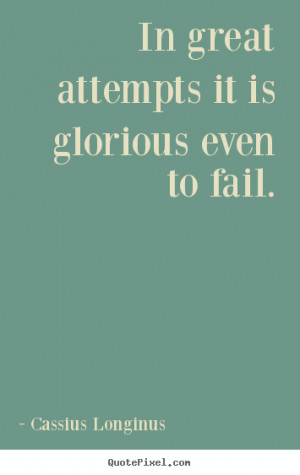Inspirational quotes - In great attempts it is glorious even to fail.