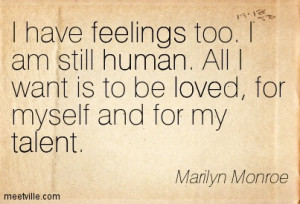have feelings too. I am still human. All I want is to be loved, for ...
