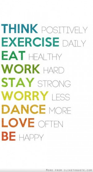 ... work hard, stay strong, worry less, dance more, love often, be happy