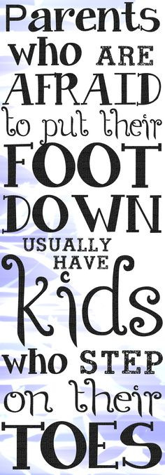 Parents who are afraid to put their foot down usually have children ...
