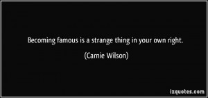 Becoming famous is a strange thing in your own right. - Carnie Wilson