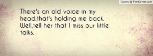 ... ,that's holding me back.Well,tell her that I miss our little talks