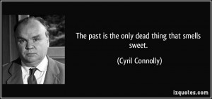 The past is the only dead thing that smells sweet. - Cyril Connolly
