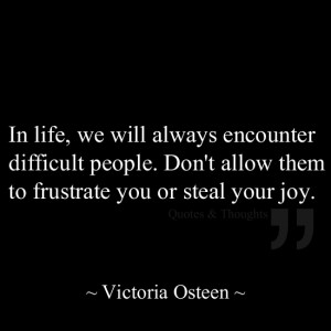 ... difficult people. Don't allow them to frustrate you or steal your joy