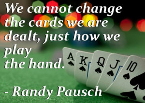 We cannot change the cards we are dealt, just how we play the hand ...