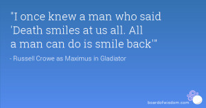 once knew a man who said 'Death smiles at us all. All a man can do ...