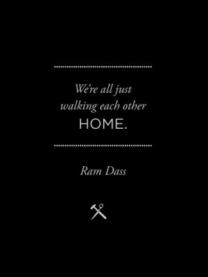 One of my favorite Ram Dass quotes. It's so so true