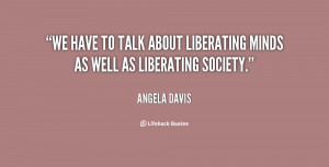 We have to talk about liberating minds as well as liberating society ...