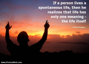 If a person lives a spontaneous life, then he realizes that life has ...
