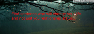 Find someone who will change your life and not just you relationship ...