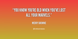 You know you're old when you've lost all your marvels.”