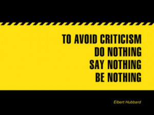To avoid criticism, Do nothing, Say nothing, Be nothing.
