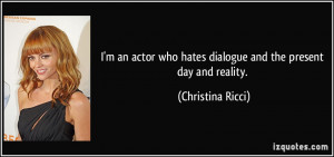 ... who hates dialogue and the present day and reality. - Christina Ricci