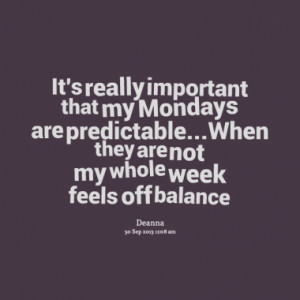 It's really important that my Mondays are predictable...When they are ...