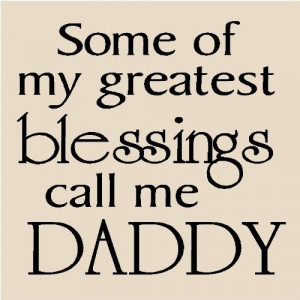 Some Of My Greatest Blessings Call Me Daddy ~ Father Quote