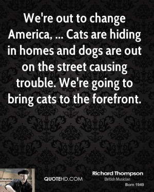 We're out to change America, ... Cats are hiding in homes and dogs are ...