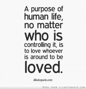 purpose of human life, no matter who is controlling it, is to love ...