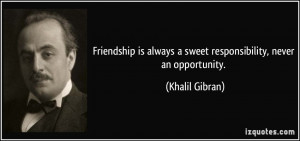 ... always a sweet responsibility, never an opportunity. - Khalil Gibran