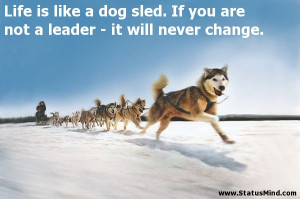 ... sled. If you are not a leader - it will never change. - Life Quotes