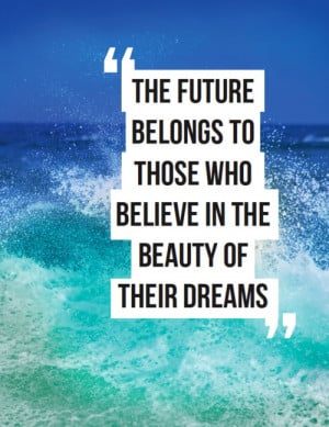 The Future Belongs To those who believe in the beauty of their dreams ...