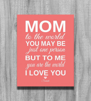 Mom-to-the-world-you-may-be-just-one-person-but-to-me-you-are-the ...
