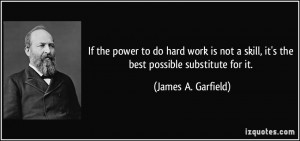 ... skill, it's the best possible substitute for it. - James A. Garfield