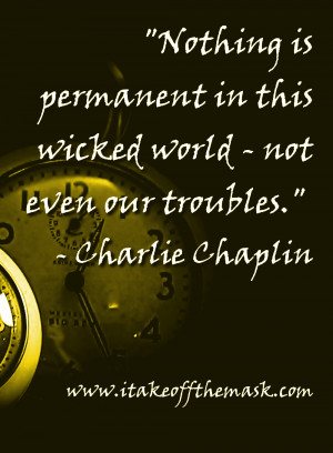 Nothing is permanent in this wicked world – not even our troubles ...