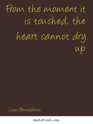 ... From the moment it is touched, the heart cannot dry up. - Love quotes