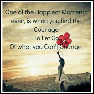 One of the happiest moments ever, is when you find the courage to let ...