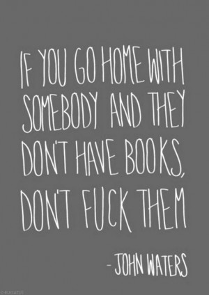 ... you go home with somebody and they don't have books, don't fuck them