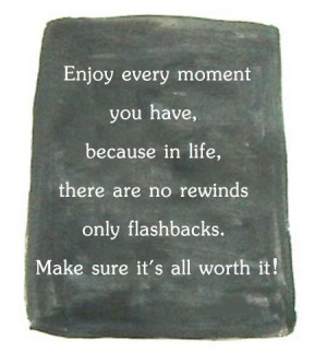 Enjoy every moment you have