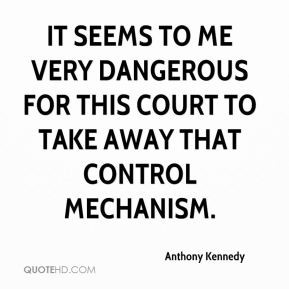Anthony Kennedy - It seems to me very dangerous for this court to take ...