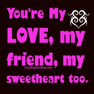 ... Love quotes & Sayings - You're My Love, my friend, my sweetheart too