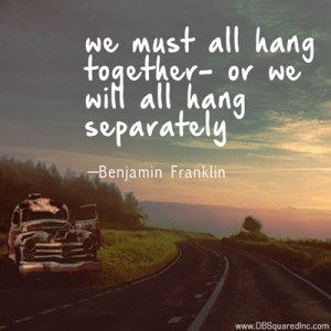 We must all hang together or most assuredly we shall all hang ...