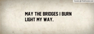 May the bridges I burnlight my way Profile Facebook Covers
