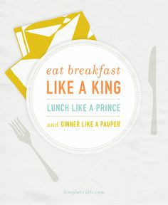 ... breakfast like a king, lunch like a prince and dinner like a pauper