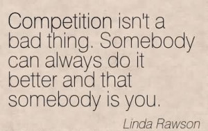 Competition Isn’t A Bad Thing. Somebody Can Always Do It Better And ...