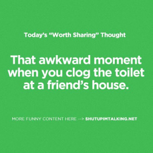 That awkward moment when you clog the toilet at a friend’s house.