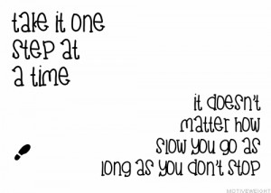 Take it one step at a time. It doesn’t matter how slow you go as ...