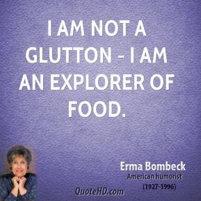 am not a glutton - I am an explorer of food.