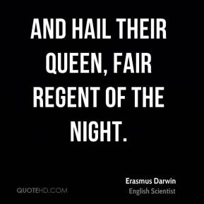 Erasmus Darwin - And hail their queen, fair regent of the night.